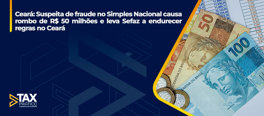 Ceará: Suspeita de fraude no Simples Nacional causa rombo de R$ 50 milhões e leva Sefaz a endurecer regras no Ceará