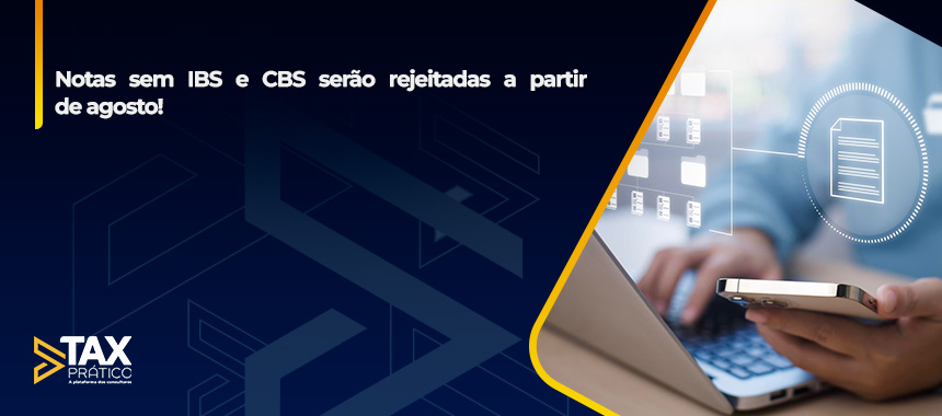Notas sem IBS e CBS serão rejeitadas a partir de agosto!