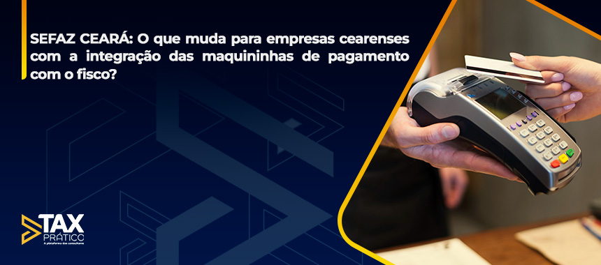 SEFAZ CEARÁ: O que muda para empresas cearenses com a integração das maquininhas de pagamento com o fisco?