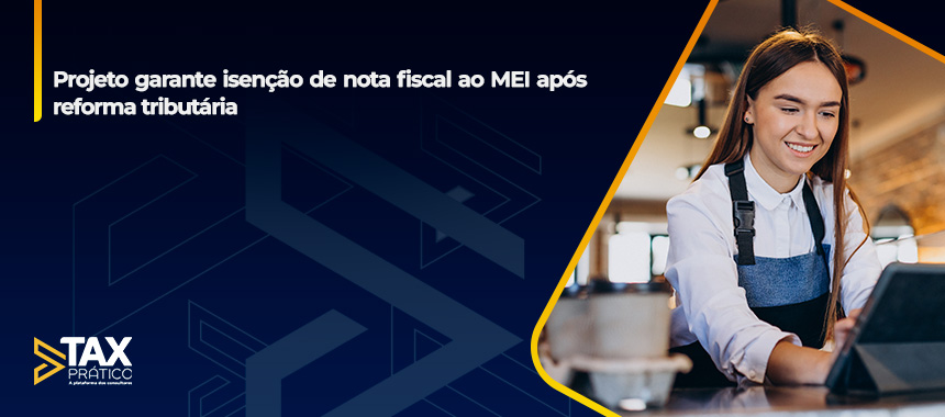 Projeto garante isenção de nota fiscal ao MEI após reforma tributária
