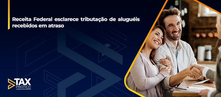 Receita Federal esclarece tributação de aluguéis recebidos em atraso