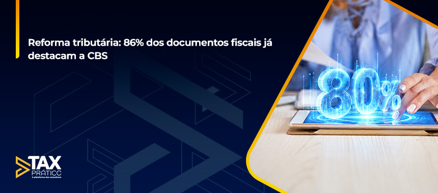 Reforma tributária: 86% dos documentos fiscais já destacam a CBS