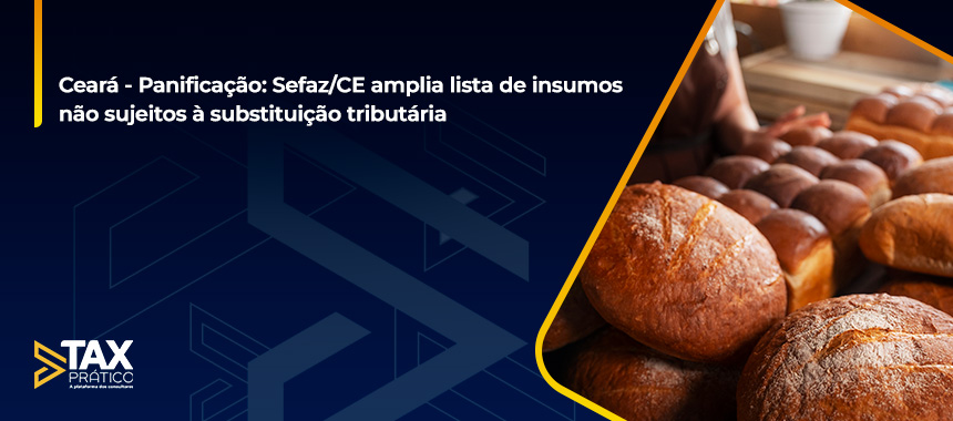 PANIFICAÇÃO: SEFAZ/CE AMPLIA LISTA DE INSUMOS NÃO SUJEITOS À SUBSTITUIÇÃO TRIBUTÁRIA
