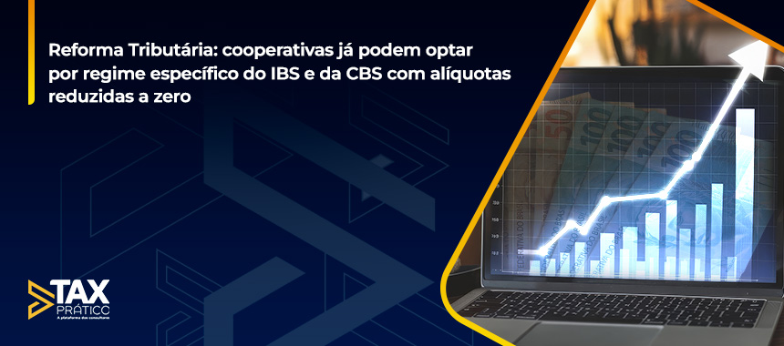 Reforma Tributária: cooperativas já podem optar por regime específico do IBS e da CBS com alíquotas reduzidas a zero