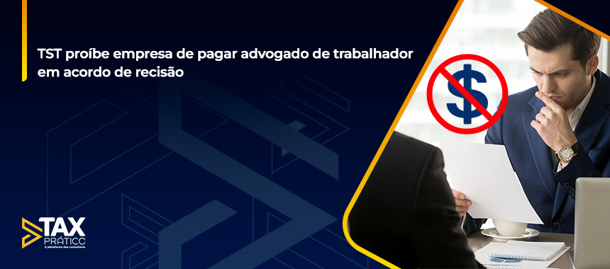TST proíbe empresa de pagar advogado de trabalhador em acordo de recisão