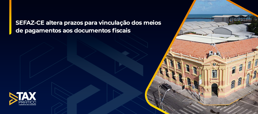 SEFAZ-CE altera prazos para vinculação dos meios de pagamentos aos documentos fiscais
